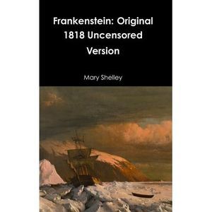 Frankenstein: Original 1818 Uncensored Version -- Mary Shelley